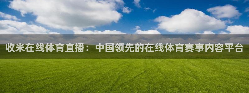 熊猫体育直播免费观看：收米在线体育直播：中国领先的在线体育赛事内容平台