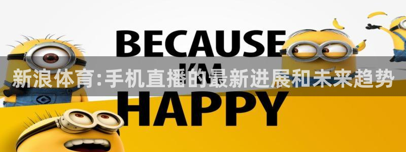 熊猫体育官网：新浪体育:手机直播的最新进展和未来趋势
